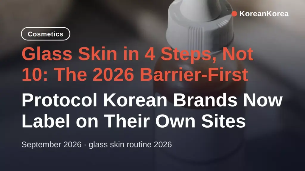 Glass Skin Routine 2026 in 4 Steps, Not 10: The Barrier-First Protocol Korean Brands Now Label on Their Own Sites