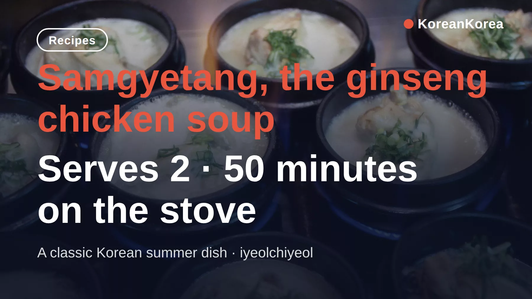 Samgyetang Recipe: Fight Summer Heat With a Boiling Soup, Not Ice