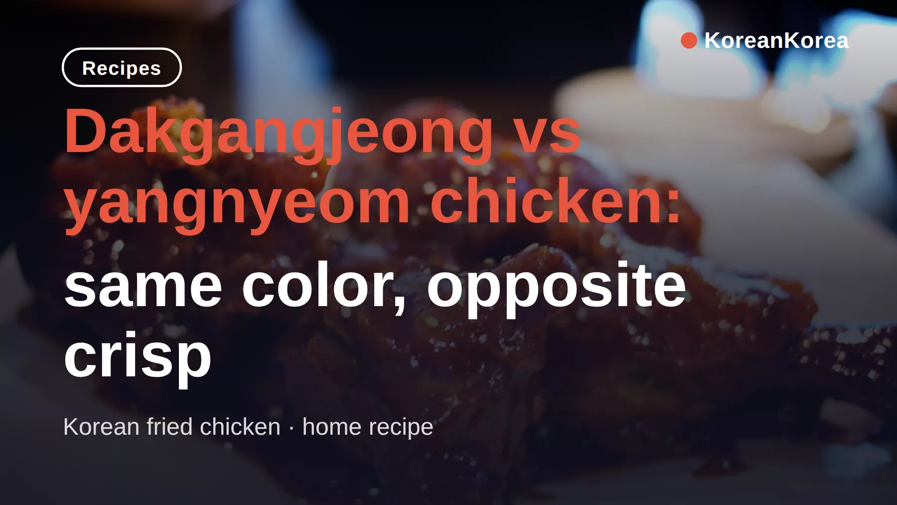 タッカンポン(韓国式甘辛揚げチキン)のレシピ vs ヤンニョムチキン:同じ色なのに、サクッと感は正反対