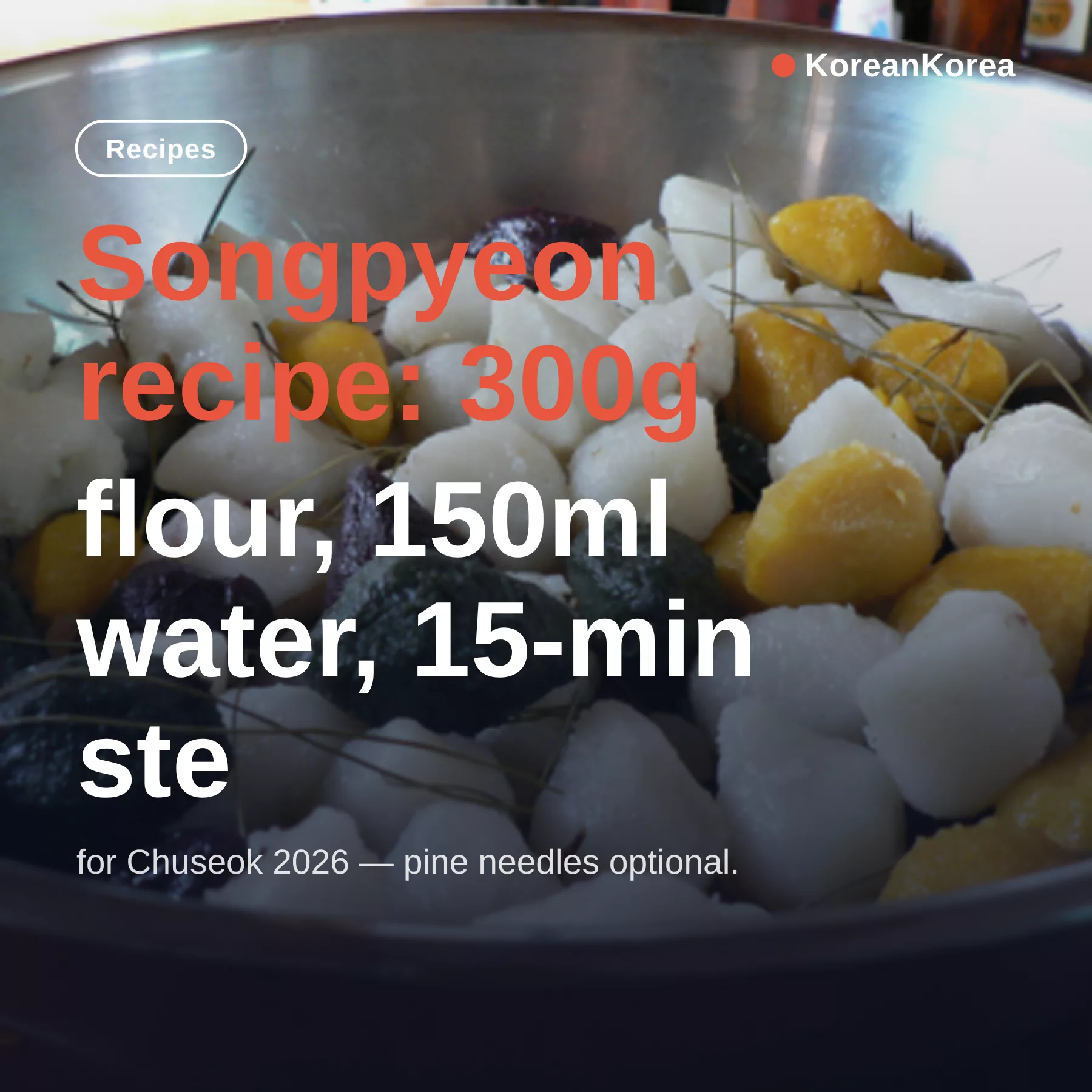 Songpyeon recipe: 300g flour, 150ml water, 15-min steam