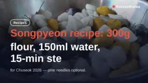 Songpyeon recipe: 300g flour, 150ml water, 15-min steam